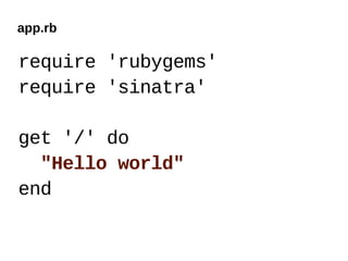app.rb

require 'rubygems'
require 'sinatra'

get '/' do
  "Hello world"
end
 