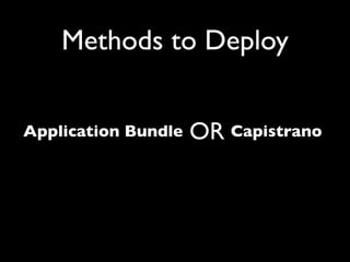 Methods to Deploy


Application Bundle   OR Capistrano
 