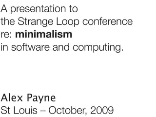 A presentation to
the Strange Loop conference
re: minimalism
in software and computing.



Alex Payne
St Louis – October, 2009
 