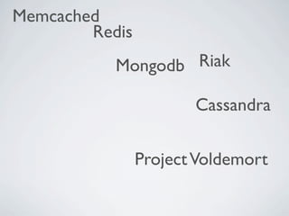 Memcached
        Redis
           Mongodb Riak

                       Cassandra


                Project Voldemort
 