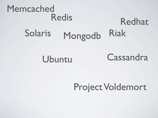 Memcached
        Redis           Redhat
   Solaris   Mongodb Riak

       Ubuntu          Cassandra


                Project Voldemort
 