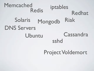 Memcached         iptables
        Redis         Redhat
  Solaris  Mongodb Riak
DNS Servers
       Ubuntu             Cassandra
                   sshd
                Project Voldemort
 
