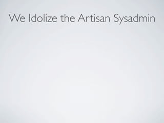We Idolize the Artisan Sysadmin
 