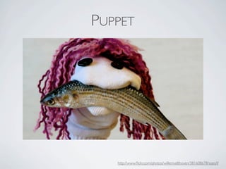 PUPPET




   http://www.ﬂickr.com/photos/willemvelthoven/381608678/sizes/l/
 
