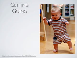 GETTING
              GOING




http://www.ﬂickr.com/photos/seandreilinger/959864706/sizes/o/
 