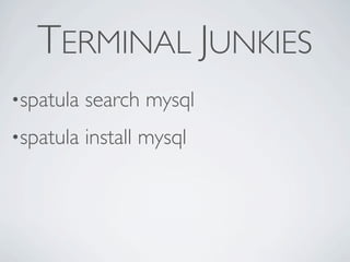 TERMINAL JUNKIES
•spatula   search mysql
•spatula   install mysql
 