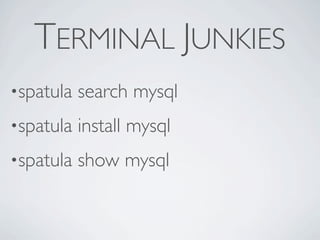 TERMINAL JUNKIES
•spatula   search mysql
•spatula   install mysql
•spatula   show mysql
 