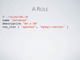 A ROLE
# ./roles/db.rb
name "database"
description "Be a DB"
run_list [ "apache2", "mysql::server" ]
 