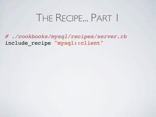 THE RECIPE... PART 1
# ./cookbooks/mysql/recipes/server.rb
include_recipe "mysql::client"
 
