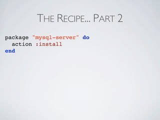 THE RECIPE... PART 2
package "mysql-server" do
  action :install
end
 