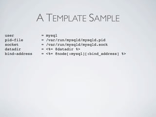 A TEMPLATE SAMPLE
user            =   mysql
pid-file        =   /var/run/mysqld/mysqld.pid
socket          =   /var/run/mysqld/mysqld.sock
datadir         =   <%= @datadir %>
bind-address    =   <%= @node[:mysql][:bind_address] %>
 