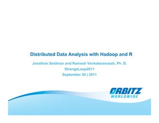 Distributed Data Analysis with Hadoop and R
Jonathan Seidman and Ramesh Venkataramaiah, Ph. D.
                 StrangeLoop2011
               September 20 | 2011
 