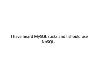 I have heard MySQL sucks and I should use
                NoSQL.
 