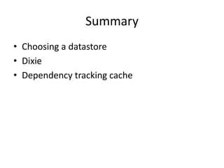 Summary
• Choosing a datastore
• Dixie
• Dependency tracking cache
 