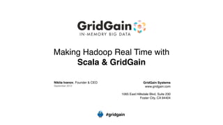 Making Hadoop Real Time with
     Scala & GridGain

Nikita Ivanov, Founder & CEO                         GridGain Systems
September 2012                                        www.gridgain.com

                                      1065 East Hillsdale Blvd, Suite 230
                                                   Foster City, CA 94404




                               #gridgain
 