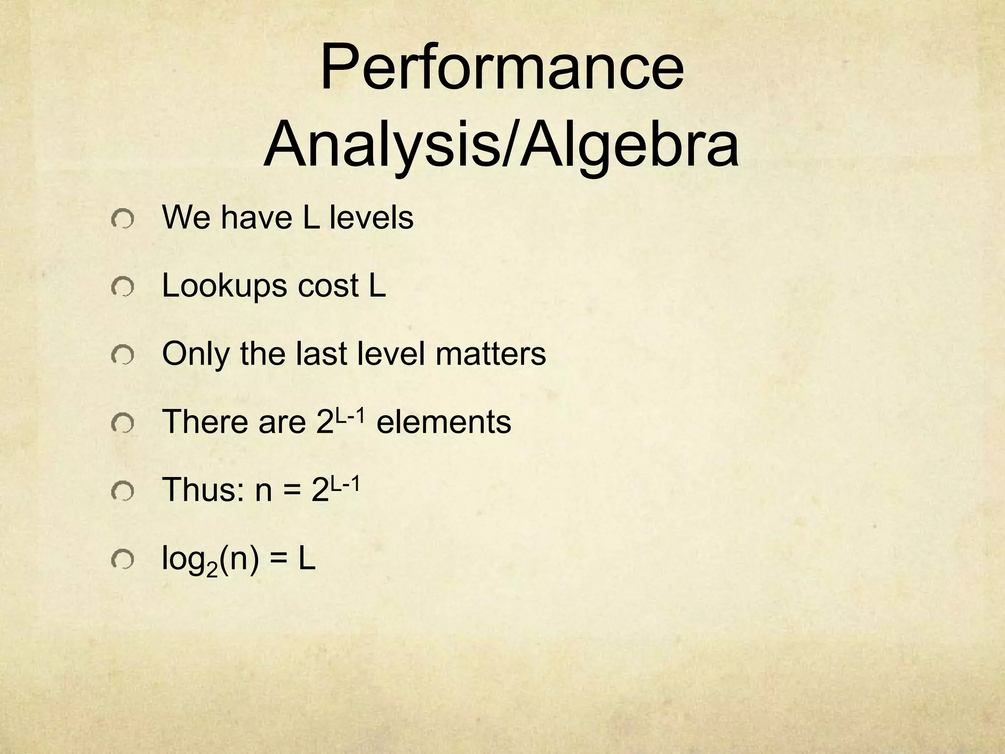 Performance
Analysis/Algebra
We have L levels
Lookups cost L
Only the last level matters
There are 2L-1 elements
Thus: n = 2L-1
log2(n) = L
 