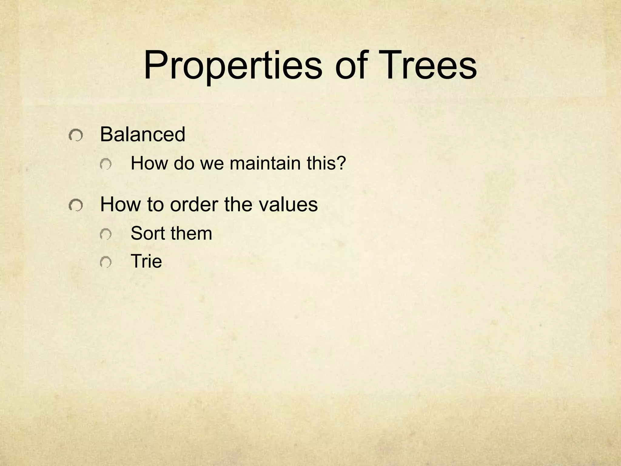 Properties of Trees
Balanced
How do we maintain this?
How to order the values
Sort them
Trie
 