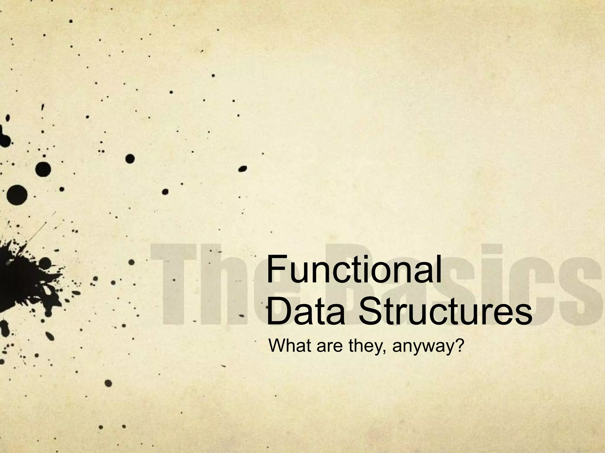 Functional
Data Structures
What are they, anyway?
 