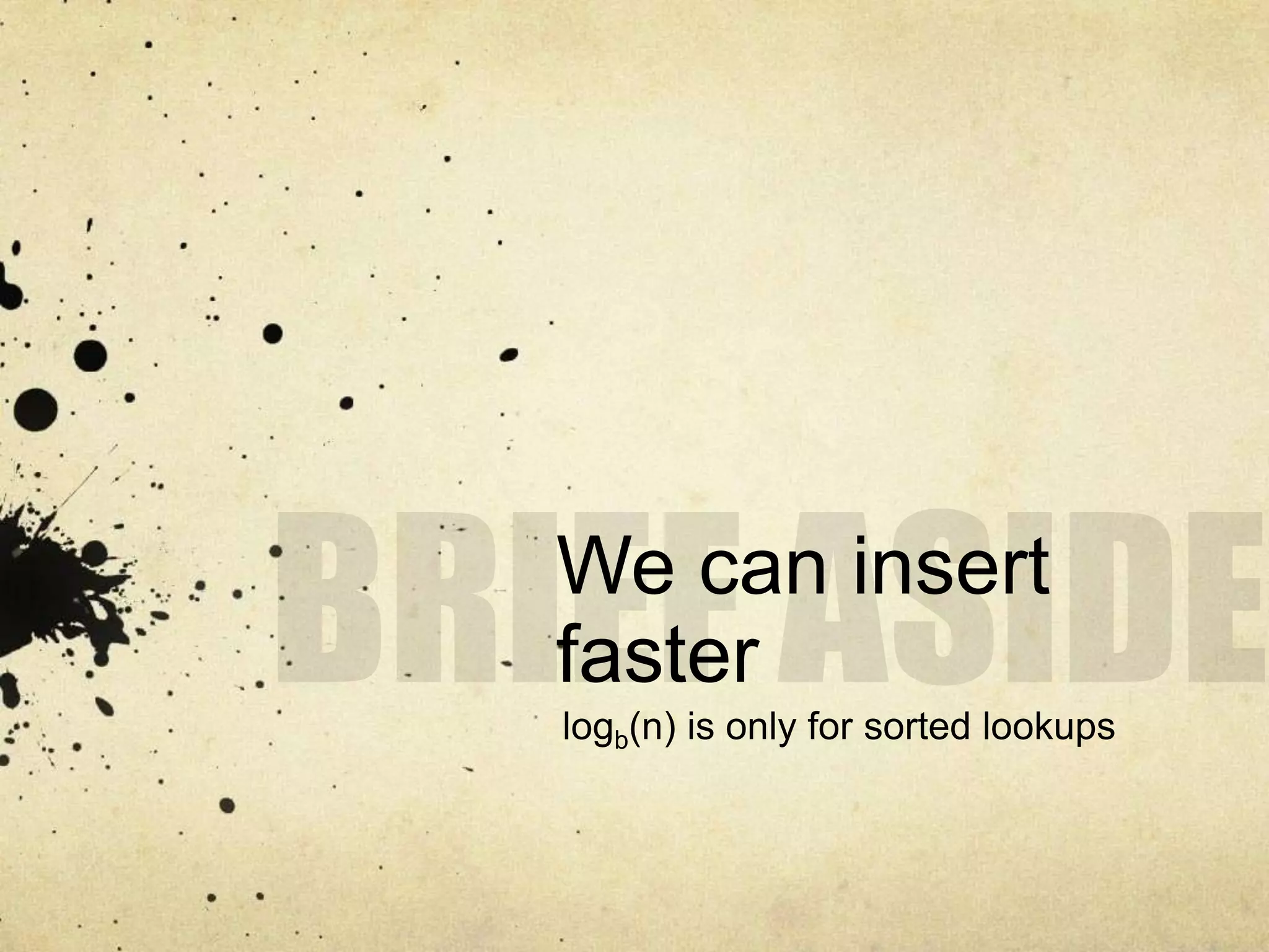 We can insert
faster
logb(n) is only for sorted lookups
 