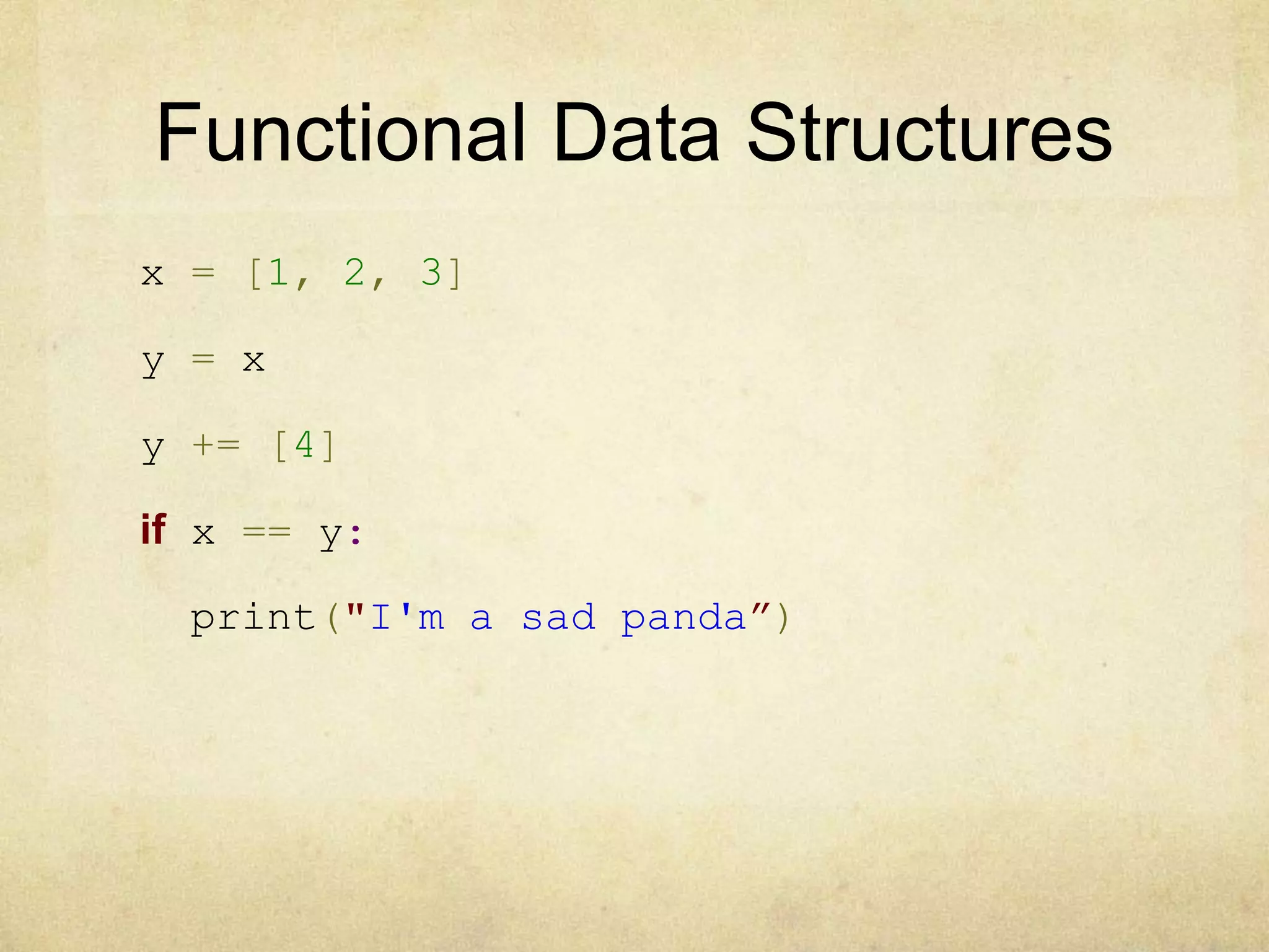 Functional Data Structures
x = [1, 2, 3]
y = x
y += [4]
if x == y:
print("I'm a sad panda”)
 