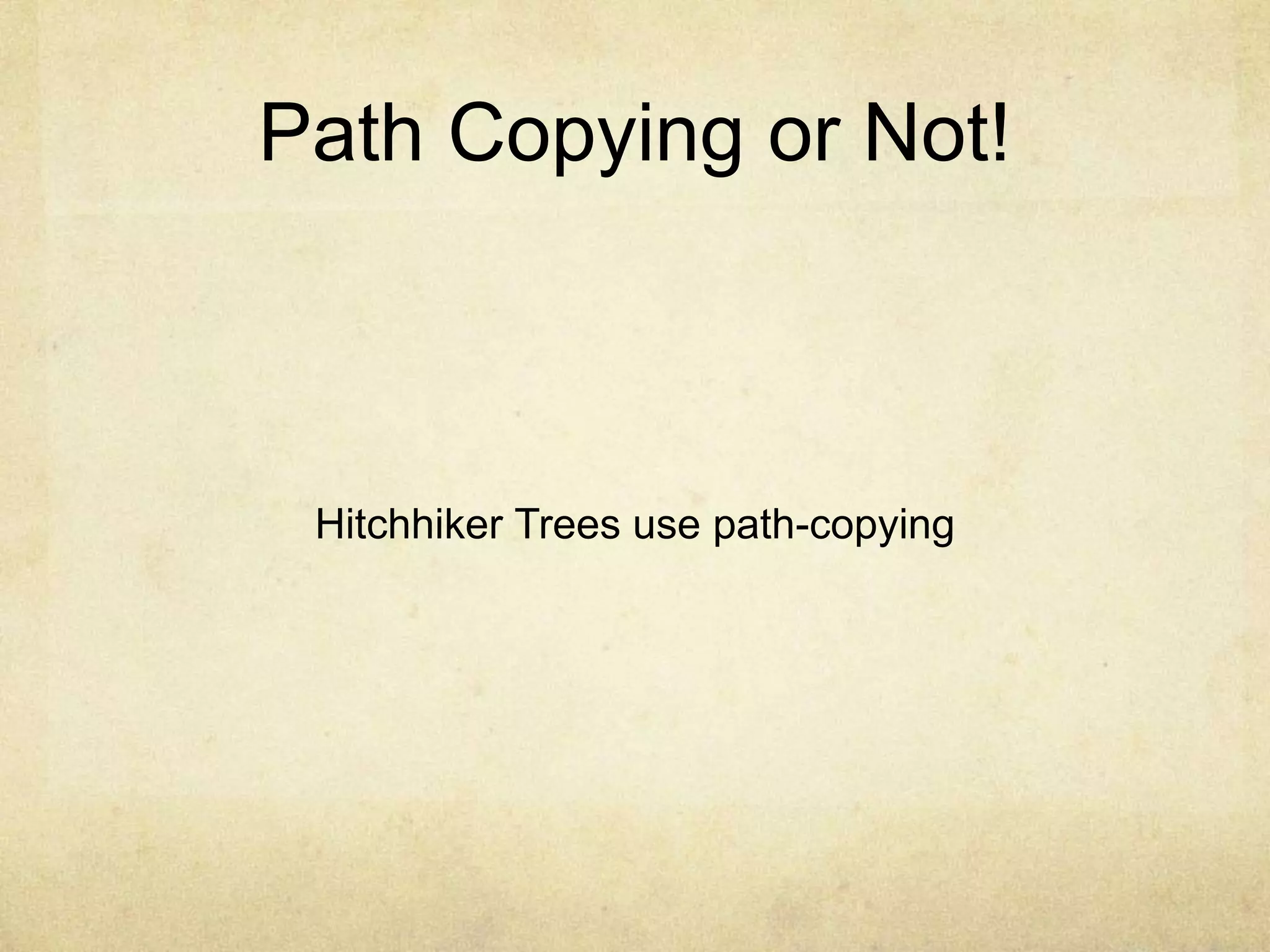 Path Copying or Not!
Hitchhiker Trees use path-copying
 