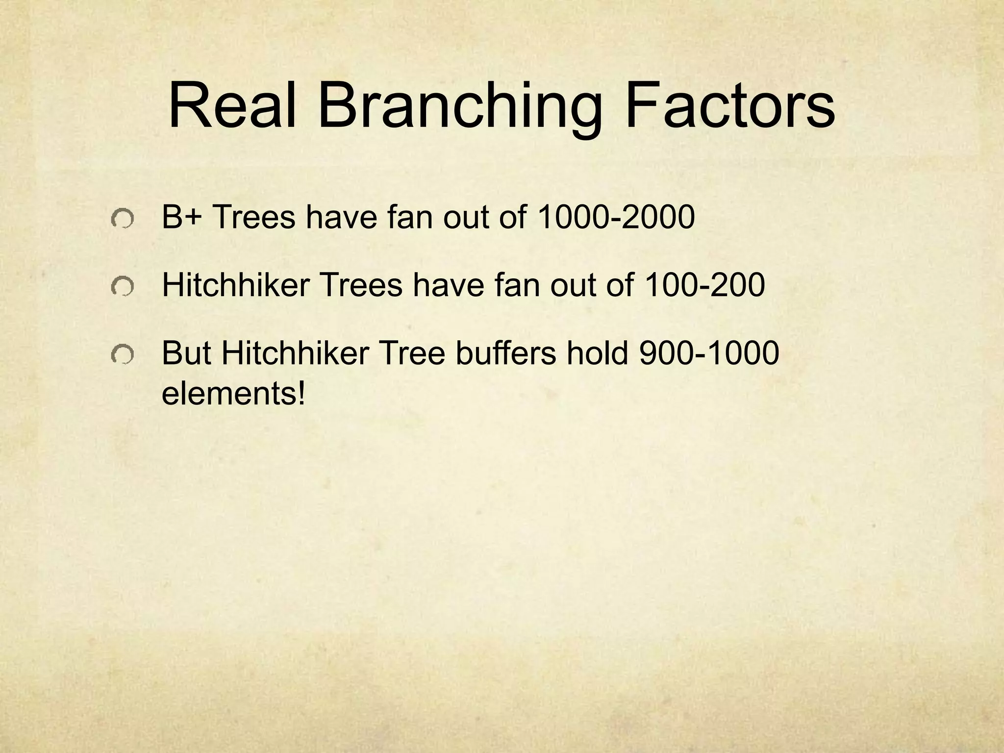 Real Branching Factors
B+ Trees have fan out of 1000-2000
Hitchhiker Trees have fan out of 100-200
But Hitchhiker Tree buffers hold 900-1000
elements!
 