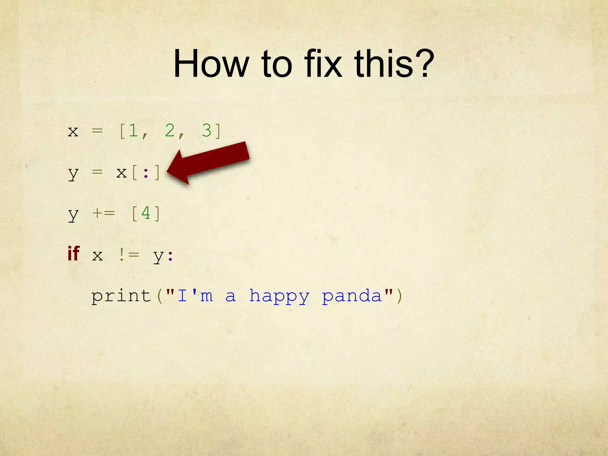 How to fix this?
x = [1, 2, 3]
y = x[:]
y += [4]
if x != y:
print("I'm a happy panda")
 