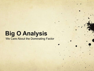 Big O Analysis
We Care About the Dominating Factor
 