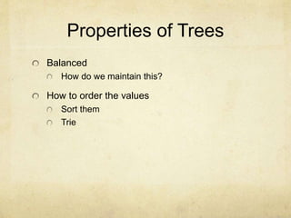Properties of Trees
Balanced
How do we maintain this?
How to order the values
Sort them
Trie
 