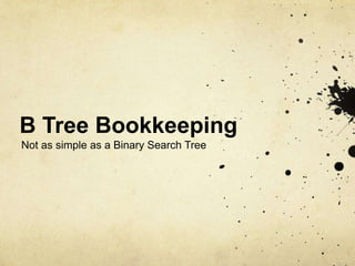 B Tree Bookkeeping
Not as simple as a Binary Search Tree
 