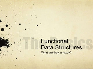 Functional
Data Structures
What are they, anyway?
 