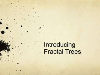 Introducing
Fractal Trees
 