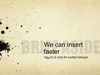 We can insert
faster
logb(n) is only for sorted lookups
 