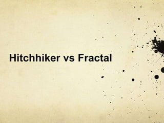Hitchhiker vs Fractal
 