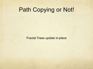 Path Copying or Not!
Fractal Trees update in-place
 