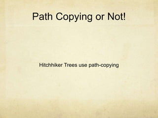 Path Copying or Not!
Hitchhiker Trees use path-copying
 