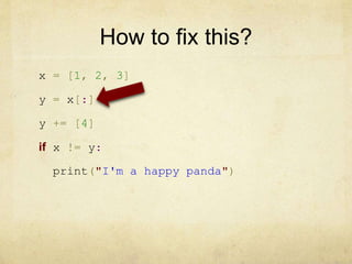 How to fix this?
x = [1, 2, 3]
y = x[:]
y += [4]
if x != y:
print("I'm a happy panda")
 
