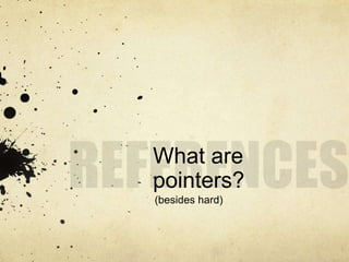 What are
pointers?
(besides hard)
 