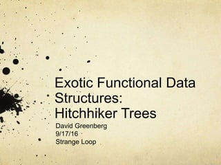 Exotic Functional Data
Structures:
Hitchhiker Trees
David Greenberg
9/17/16
Strange Loop
 