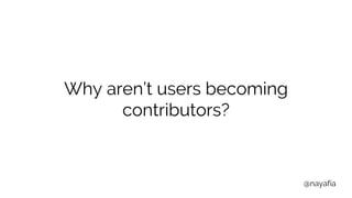 @nayafia
Why aren’t users becoming
contributors?
 