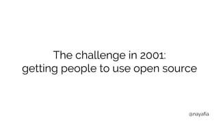 @nayafia
The challenge in 2001:
getting people to use open source
 