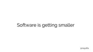 @nayafia
Software is getting smaller
 