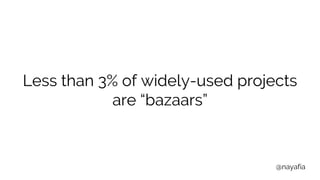 @nayafia
Less than 3% of widely-used projects
are “bazaars”
 
