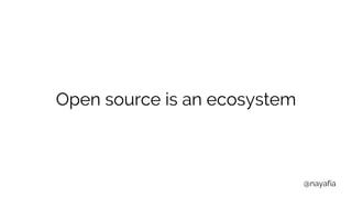 @nayafia
Open source is an ecosystem
 