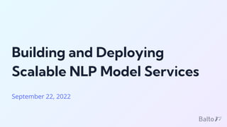 Building and Deploying
Scalable NLP Model Services
September 22, 2022
 