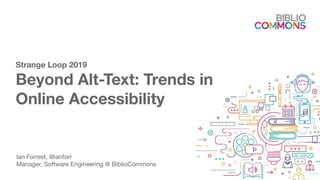 Strange Loop 2019
Beyond Alt-Text: Trends in
Online Accessibility
Ian Forrest, @ianforr
Manager, Software Engineering @ BiblioCommons
 