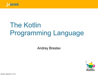 The Kotlin
               Programming Language

                             Andrey Breslav




Monday, September 19, 2011
 