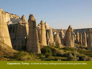 Cappadocia, Turkey  - is home to many underground and above ground cities. 