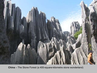China  – The Stone Forest (a 400-square-kilometre stone wonderland) 