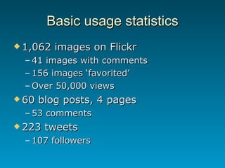 Basic usage statistics <ul><li>1,062 images on Flickr </li></ul><ul><ul><li>41 images with comments </li></ul></ul><ul><ul...